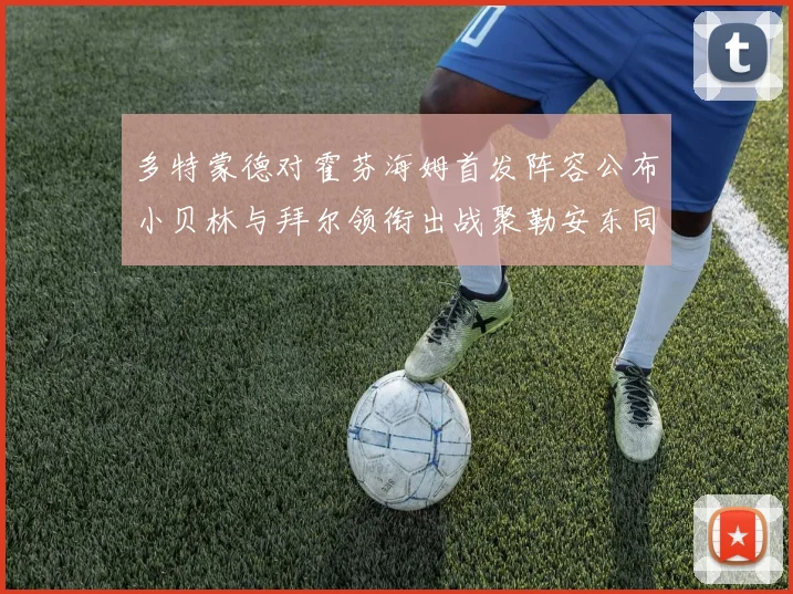 多特蒙德对霍芬海姆首发阵容公布小贝林与拜尔领衔出战聚勒安东同场竞技
