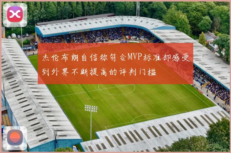 杰伦布朗自信称符合MVP标准却感受到外界不断提高的评判门槛