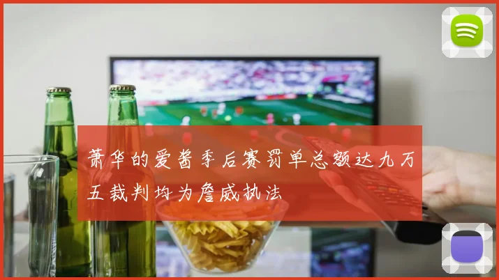萧华的爱酱季后赛罚单总额达九万五裁判均为詹威执法