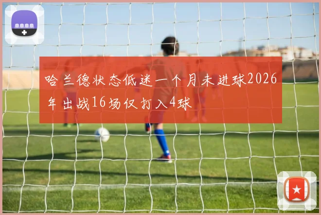 哈兰德状态低迷一个月未进球2026年出战16场仅打入4球