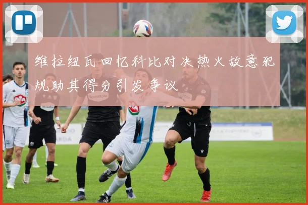维拉纽瓦回忆科比对决热火故意犯规助其得分引发争议