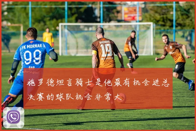 施罗德坦言骑士是他最有机会进总决赛的球队机会非常大