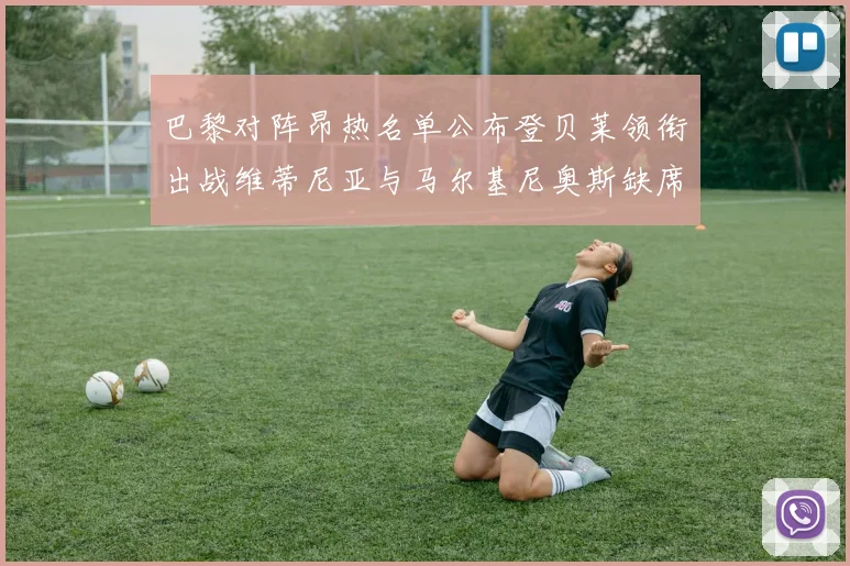 巴黎对阵昂热名单公布登贝莱领衔出战维蒂尼亚与马尔基尼奥斯缺席