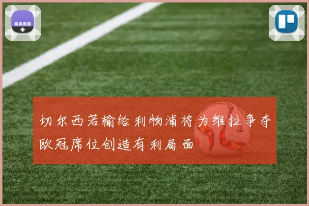 切尔西若输给利物浦将为维拉争夺欧冠席位创造有利局面
