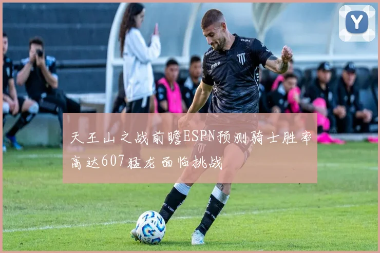 天王山之战前瞻ESPN预测骑士胜率高达607猛龙面临挑战