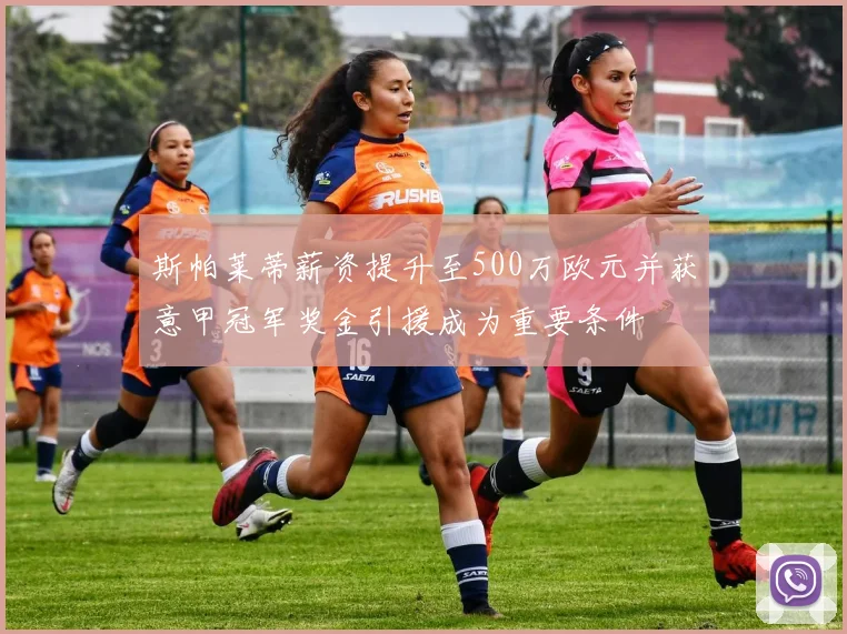 斯帕莱蒂薪资提升至500万欧元并获意甲冠军奖金引援成为重要条件