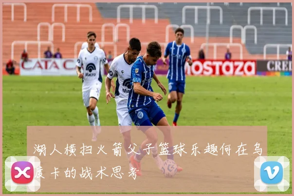 湖人横扫火箭父子篮球乐趣何在乌度卡的战术思考