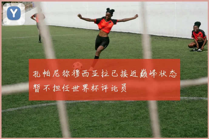 孔帕尼称穆西亚拉已接近巅峰状态暂不担任世界杯评论员