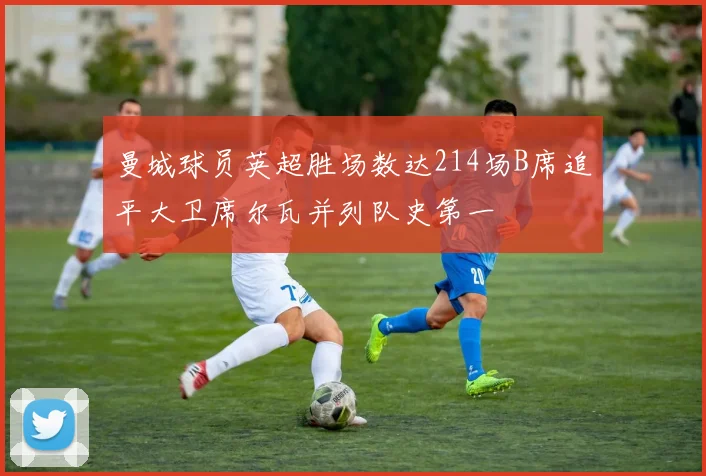 曼城球员英超胜场数达214场B席追平大卫席尔瓦并列队史第一